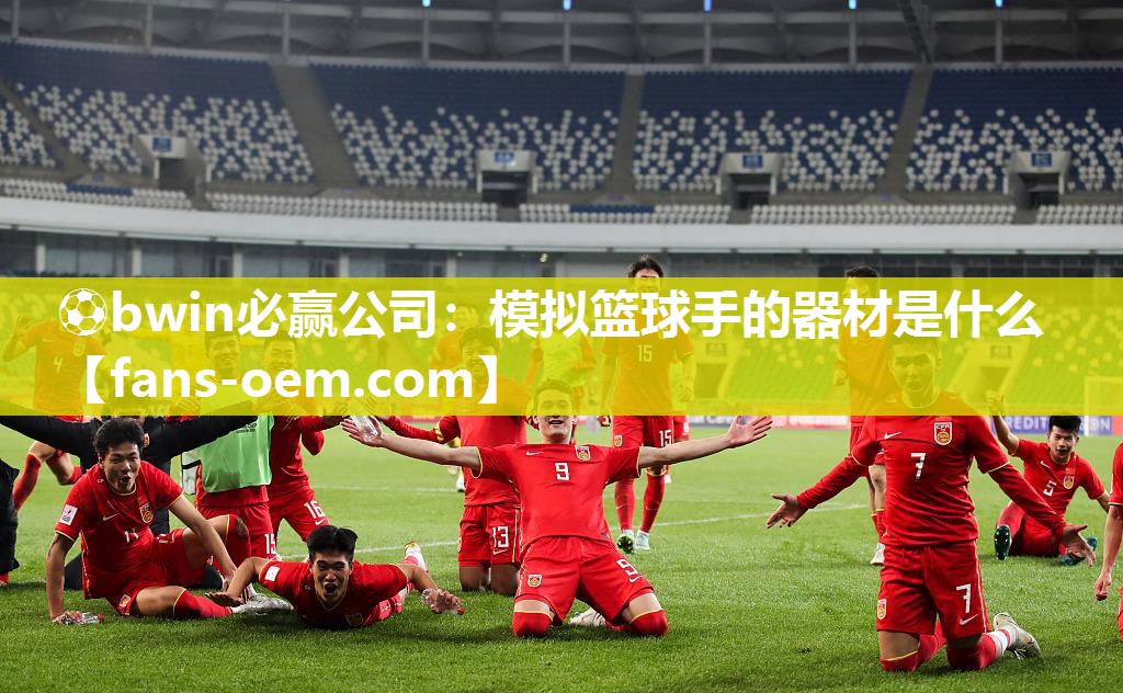 ⚽bwin必赢公司：模拟篮球手的器材是什么