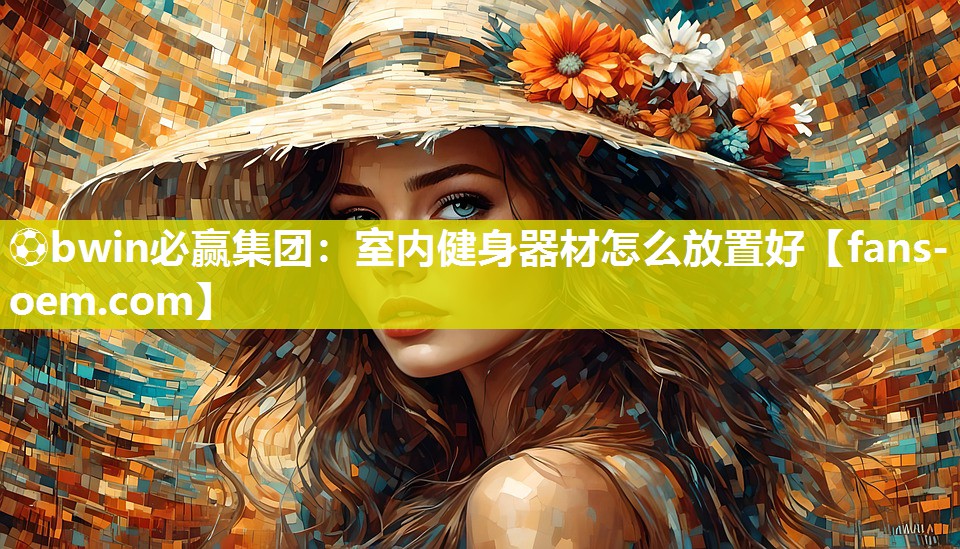 ⚽bwin必赢集团：室内健身器材怎么放置好