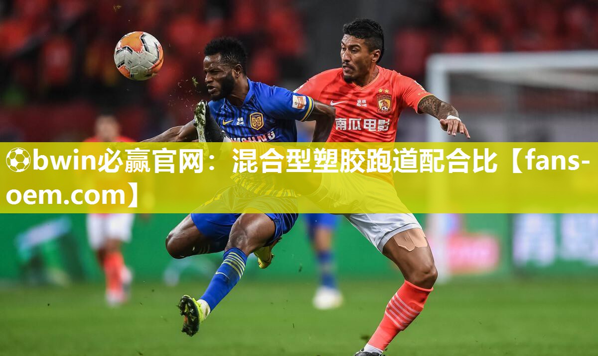 ⚽bwin必赢官网：混合型塑胶跑道配合比