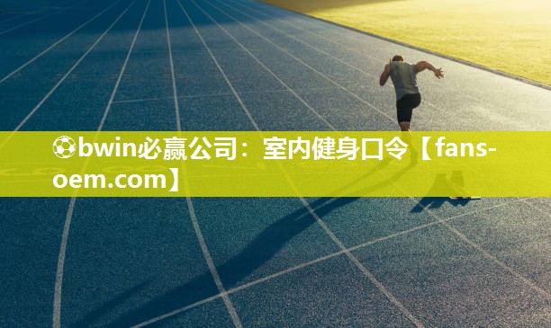 ⚽bwin必赢公司：室内健身口令