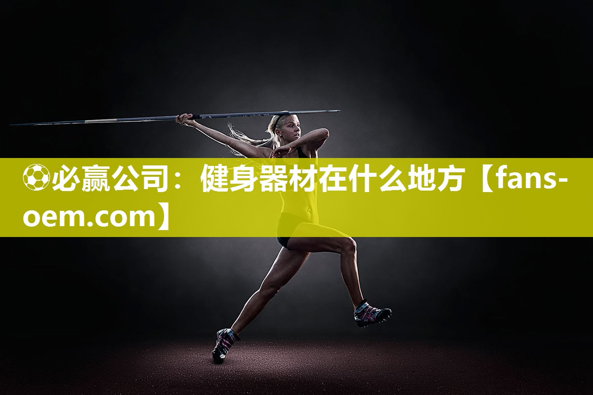 ⚽必赢公司：健身器材在什么地方