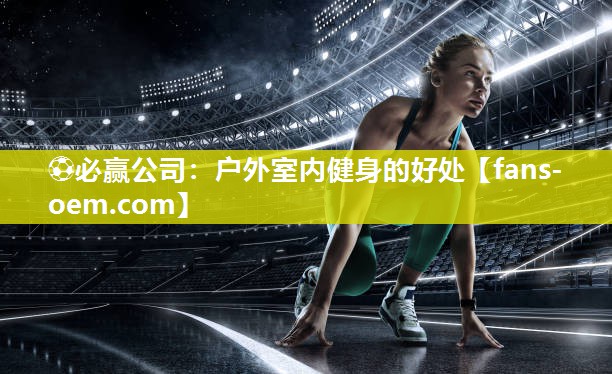 ⚽必赢公司：户外室内健身的好处