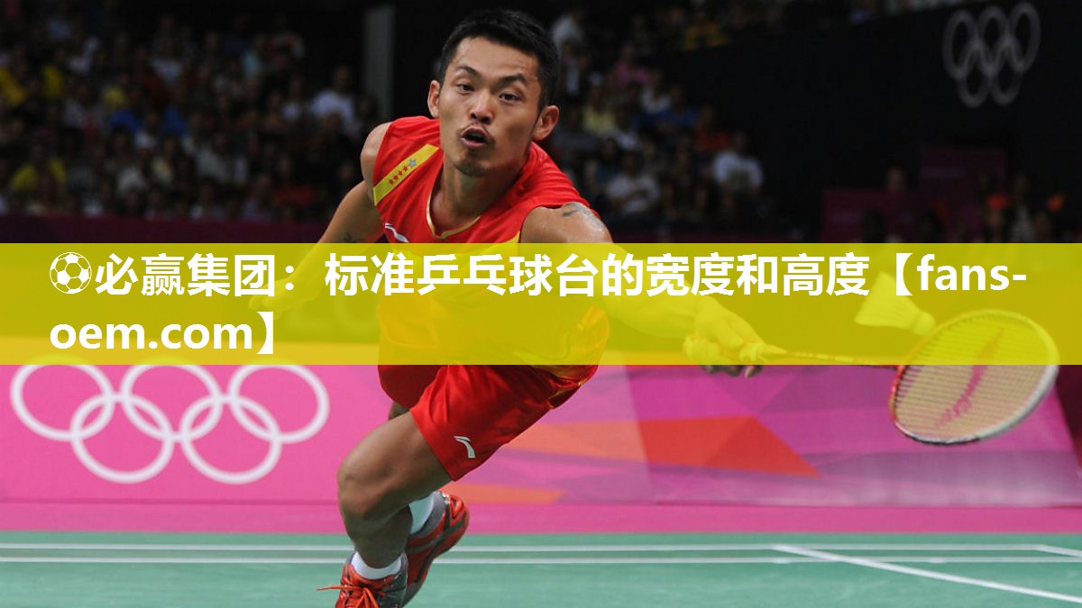 ⚽必赢集团：标准乒乓球台的宽度和高度