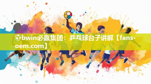 ⚽bwin必赢集团：乒乓球台子讲解