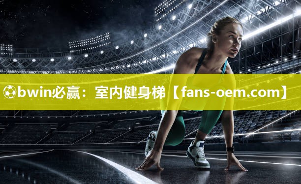 ⚽bwin必赢：室内健身梯