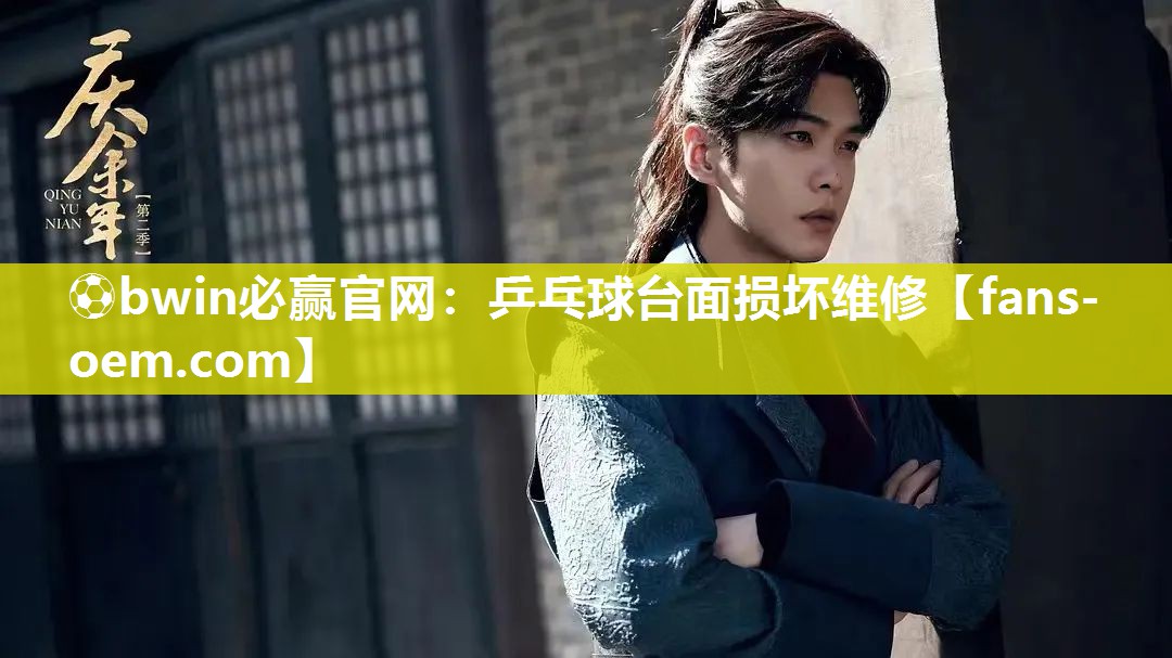 ⚽bwin必赢官网：乒乓球台面损坏维修