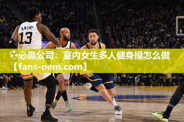 ⚽必赢公司：室内女生多人健身操怎么做