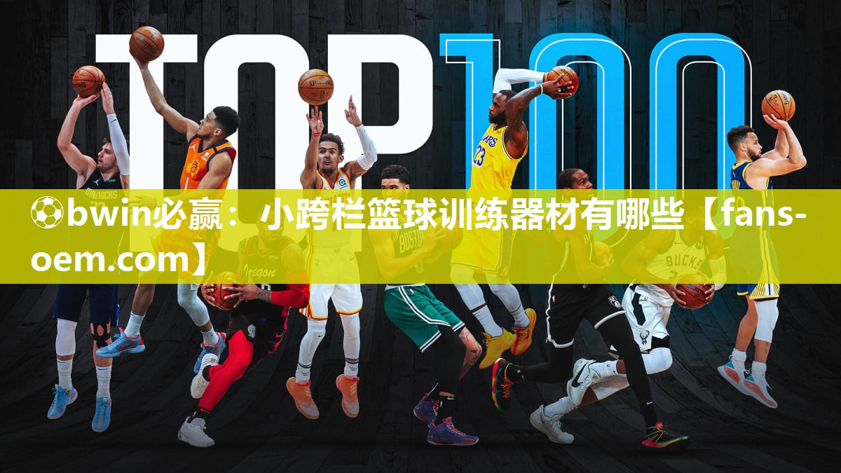 ⚽bwin必赢：小跨栏篮球训练器材有哪些