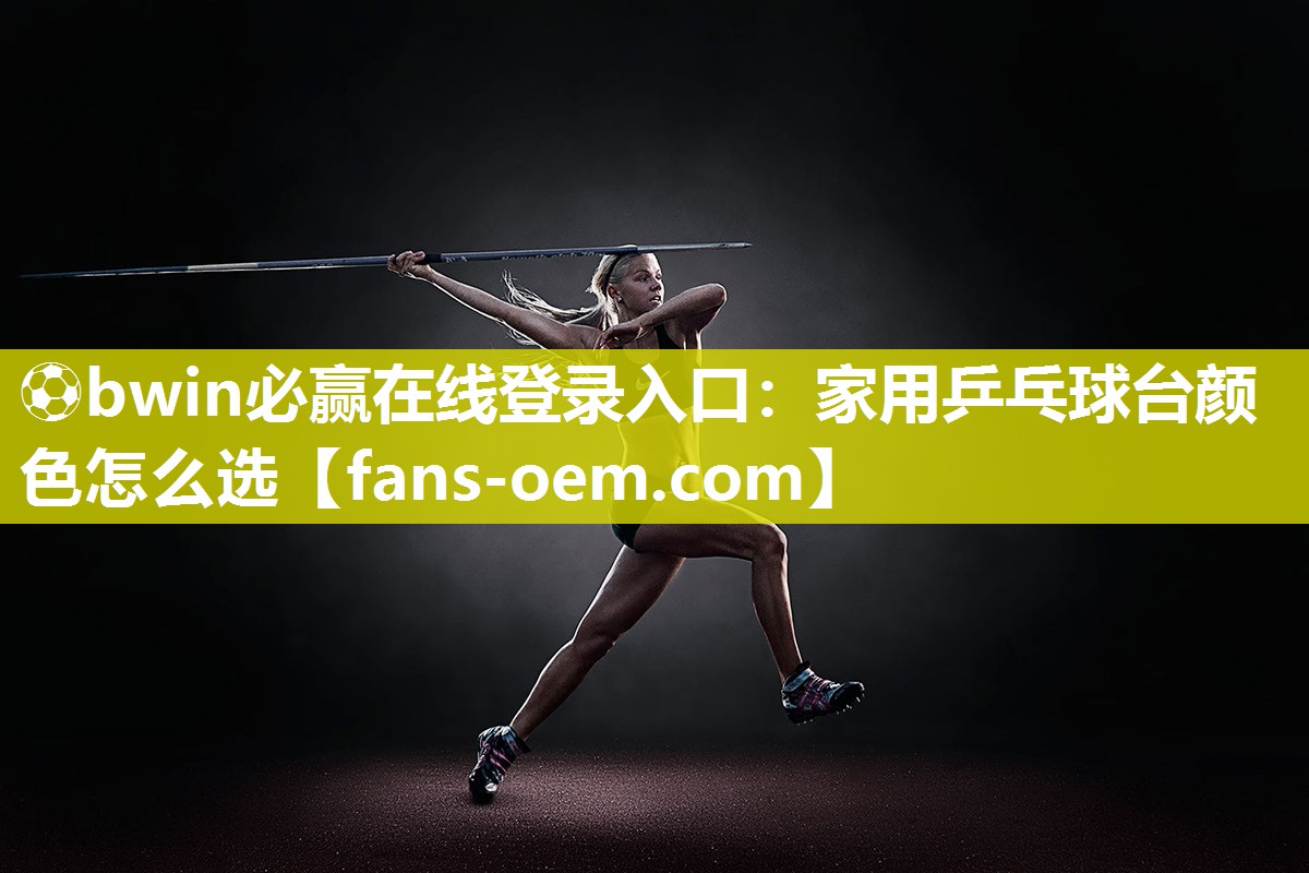 ⚽bwin必赢在线登录入口：家用乒乓球台颜色怎么选