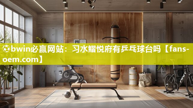 ⚽bwin必赢网站：习水鰼悦府有乒乓球台吗