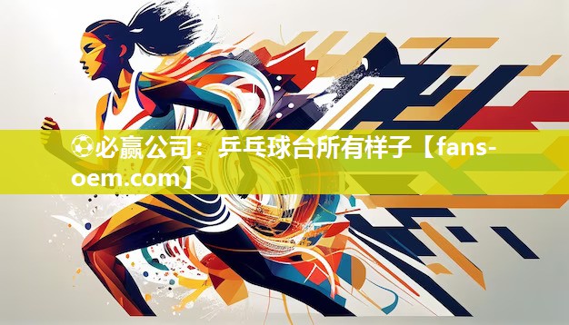 ⚽必赢公司：乒乓球台所有样子