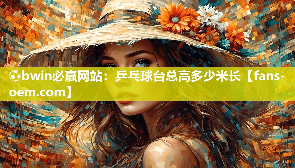 ⚽bwin必赢网站：乒乓球台总高多少米长