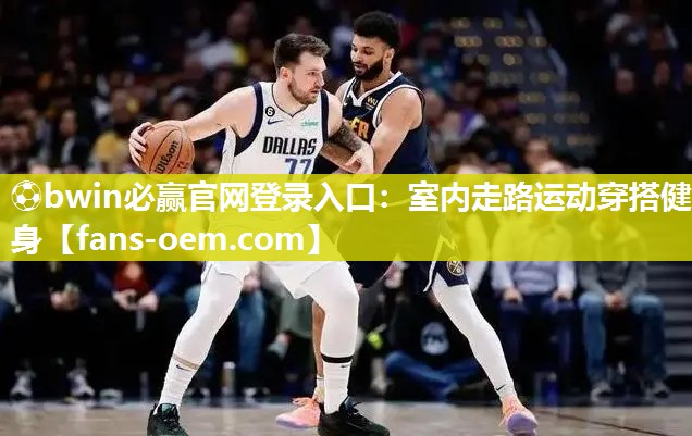 ⚽bwin必赢官网登录入口：室内走路运动穿搭健身