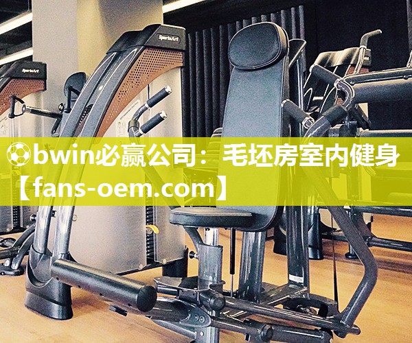 ⚽bwin必赢公司：毛坯房室内健身