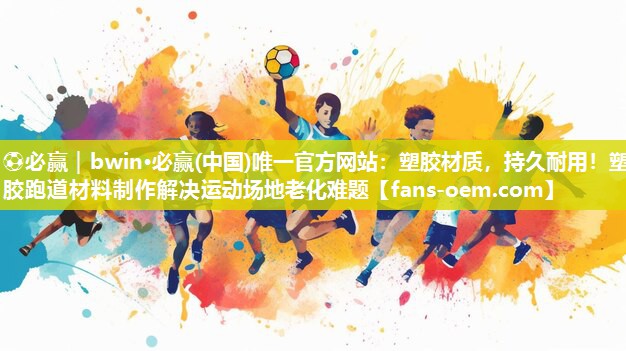 ⚽必赢｜bwin·必赢(中国)唯一官方网站：塑胶材质，持久耐用！塑胶跑道材料制作解决运动场地老化难题