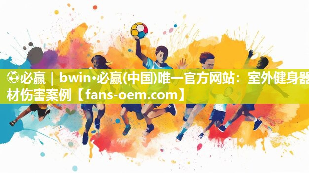 ⚽必赢｜bwin·必赢(中国)唯一官方网站：室外健身器材伤害案例