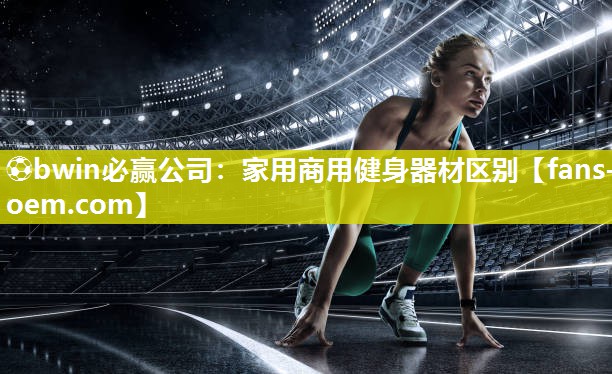 ⚽bwin必赢公司：家用商用健身器材区别