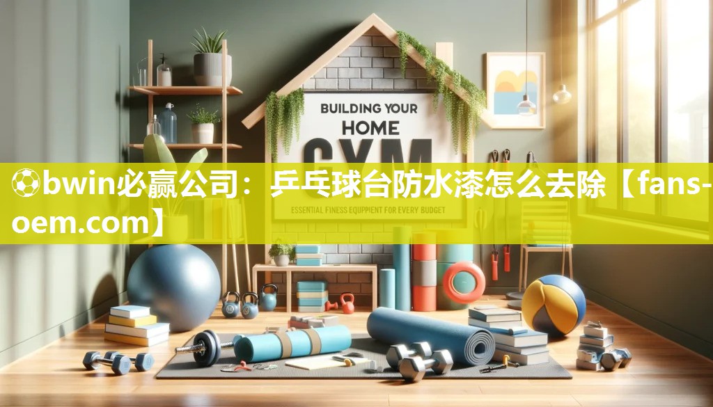 ⚽bwin必赢公司：乒乓球台防水漆怎么去除