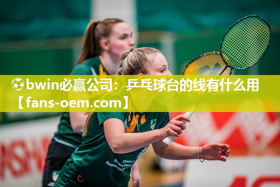 ⚽bwin必赢公司：乒乓球台的线有什么用