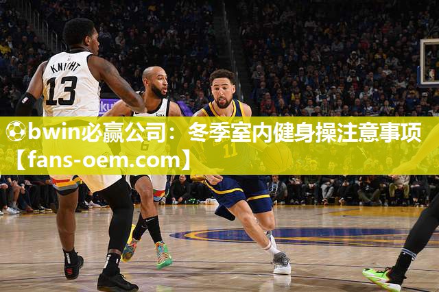 ⚽bwin必赢公司：冬季室内健身操注意事项