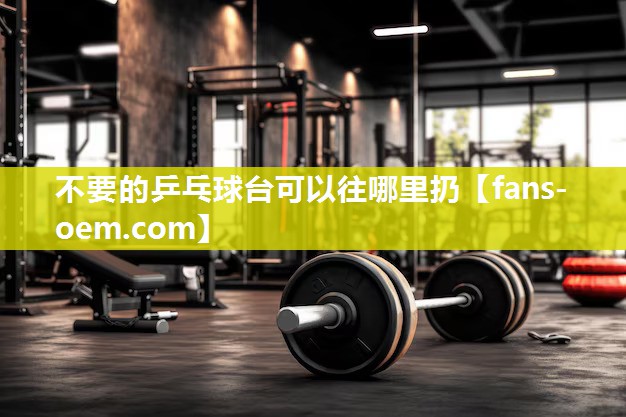 不要的乒乓球台可以往哪里扔