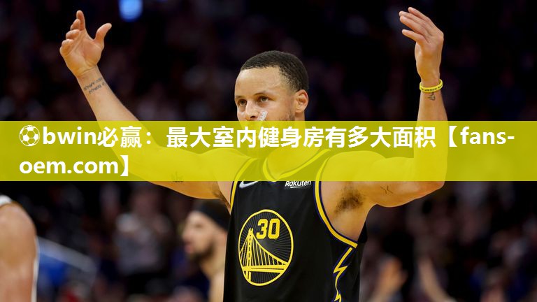 ⚽bwin必赢：最大室内健身房有多大面积