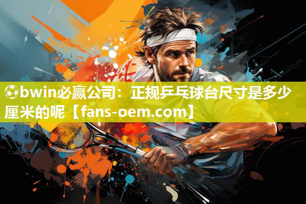 ⚽bwin必赢公司：正规乒乓球台尺寸是多少厘米的呢