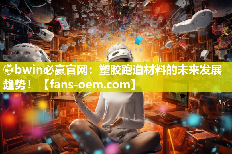 ⚽bwin必赢官网：塑胶跑道材料的未来发展趋势！