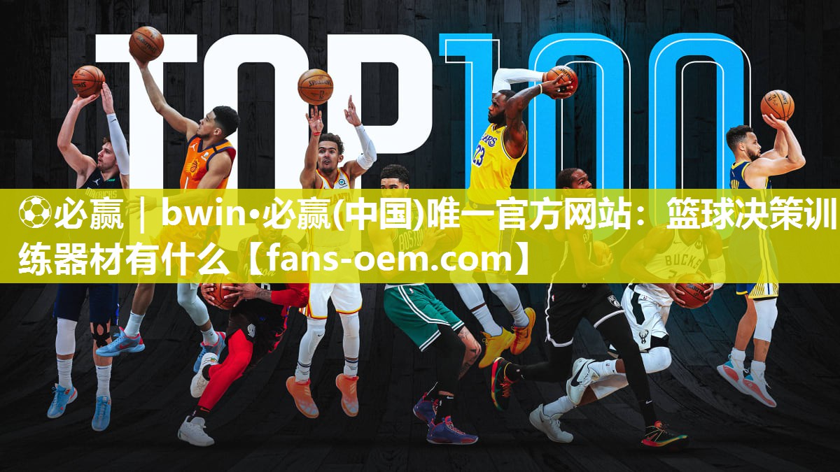 ⚽必赢｜bwin·必赢(中国)唯一官方网站：篮球决策训练器材有什么
