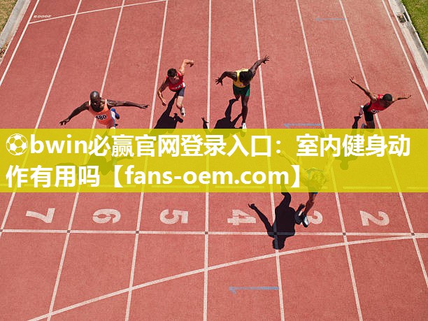 ⚽bwin必赢官网登录入口：室内健身动作有用吗