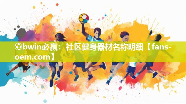 ⚽bwin必赢：社区健身器材名称明细