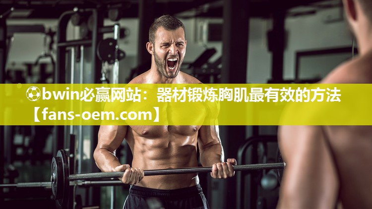 ⚽bwin必赢网站：器材锻炼胸肌最有效的方法