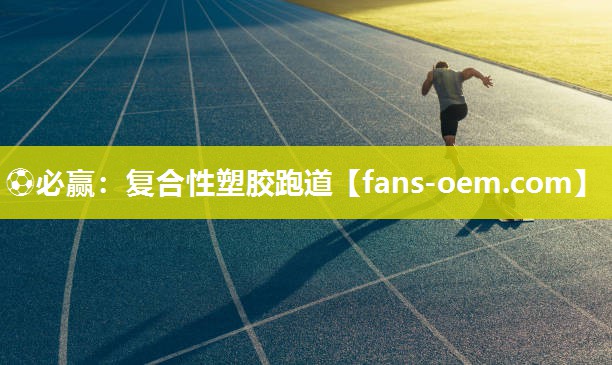 ⚽必赢：复合性塑胶跑道