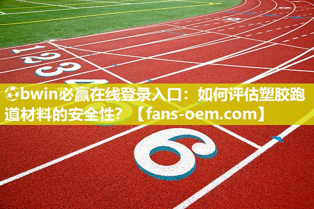 ⚽bwin必赢在线登录入口：如何评估塑胶跑道材料的安全性？