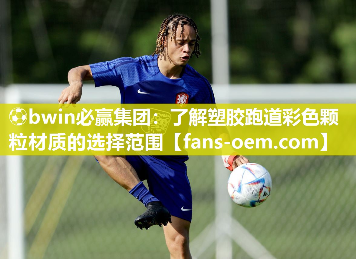 ⚽bwin必赢集团：了解塑胶跑道彩色颗粒材质的选择范围