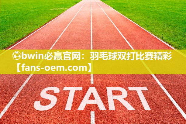 ⚽bwin必赢官网：羽毛球双打比赛精彩