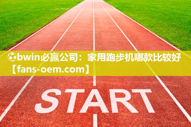 ⚽bwin必赢公司：家用跑步机哪款比较好