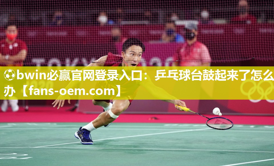 乒乓球台鼓起来了怎么办
