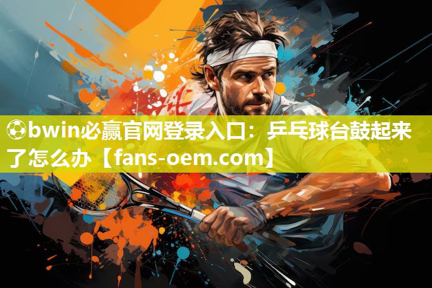 乒乓球台鼓起来了怎么办