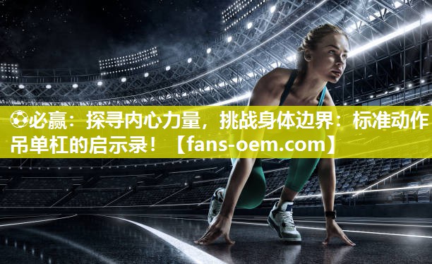 探寻内心力量，挑战身体边界：标准动作吊单杠的启示录！