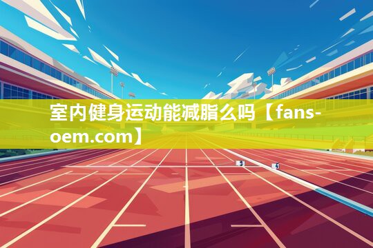室内健身运动能减脂么吗
